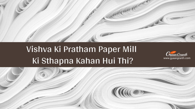 Vishva Ki Pratham Paper Mill Ki Sthapna Kahan Hui Thi