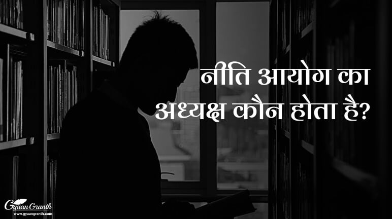 Niti Aayog Ka Adhyaksh Kaun Hota Hai