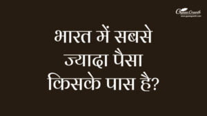 भारत में सबसे ज्यादा पैसा किसके पास है?