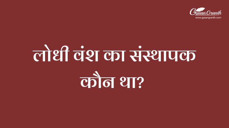 लोधी वंश का संस्थापक कौन था?