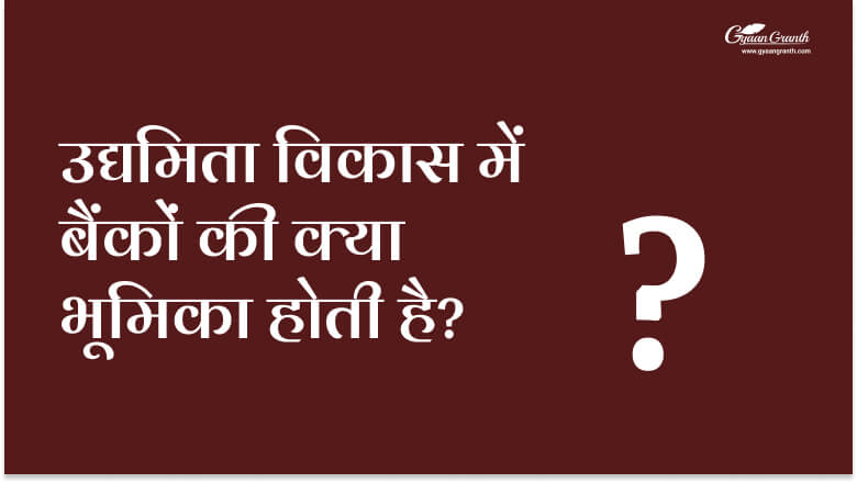 उद्यमिता विकास में बैंकों की क्या भूमिका होती है?