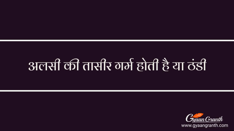 अलसी की तासीर गर्म होती है या ठंडी
