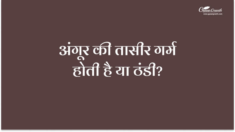 अंगूर की तासीर गर्म होती है या ठंडी?