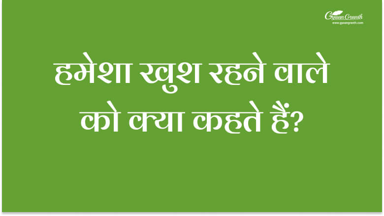 हमेशा खुश रहने वाले को क्या कहते हैं?