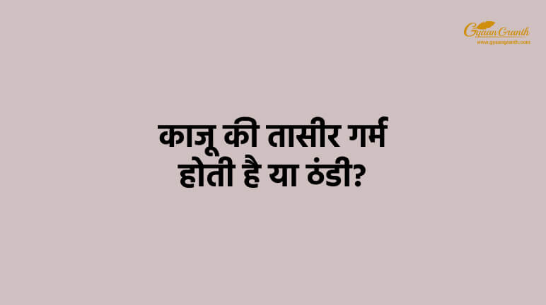 काजू की तासीर गर्म होती है या ठंडी