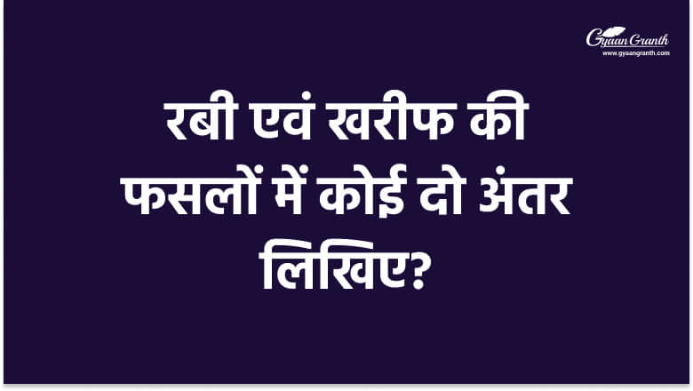 रबी एवं खरीफ की फसलों में कोई दो अंतर लिखिए?