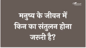 मनुष्य के जीवन में किन का संतुलन होना जरूरी है?