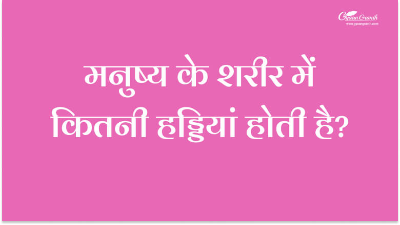मनुष्य के शरीर में कितनी हड्डियां होती है?