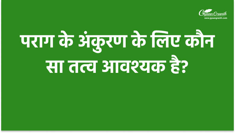 पराग के अंकुरण के लिए कौन सा तत्व आवश्यक है