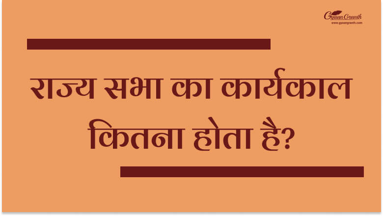 राज्य सभा का कार्यकाल कितना होता है?