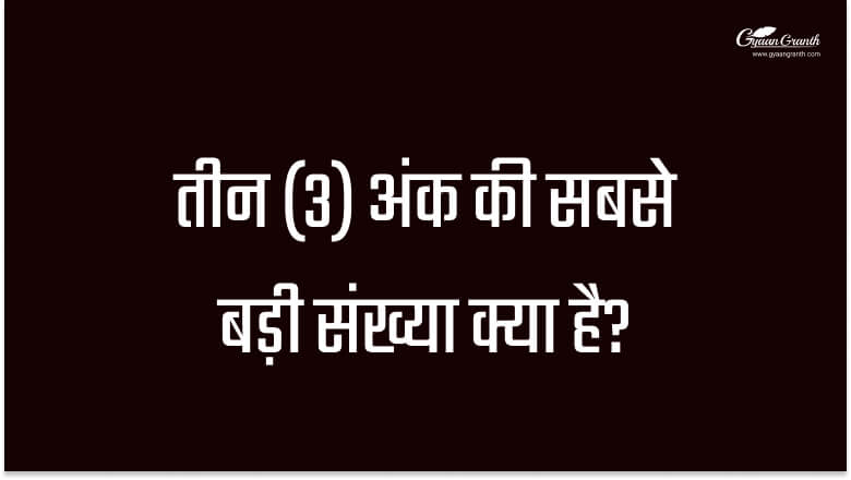 3 अंको की सबसे बड़ी संख्या क्या है