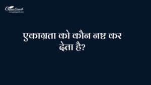 एकाग्रता को कौन नष्ट कर देता है?
