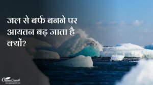 जल से बर्फ बनने पर आयतन बढ़ जाता है क्यों?