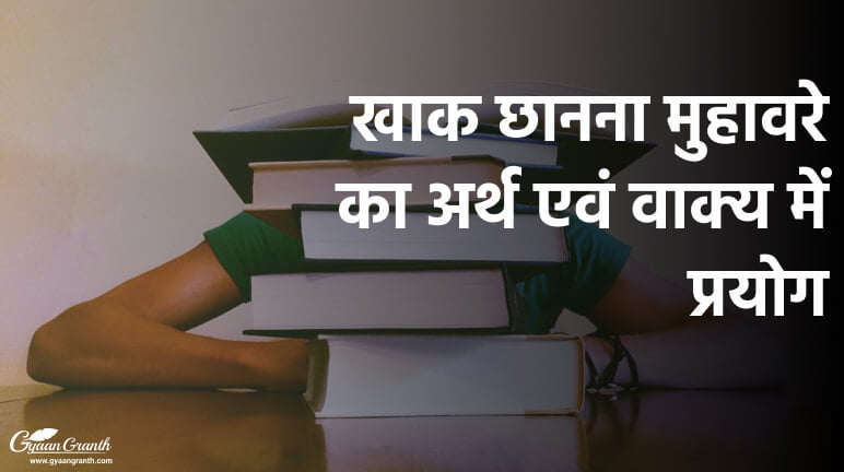 खाक छानना मुहावरे का अर्थ एवं वाक्य में प्रयोग