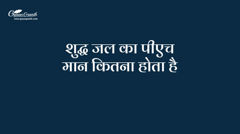 शुद्ध जल का पीएच मान कितना होता है?