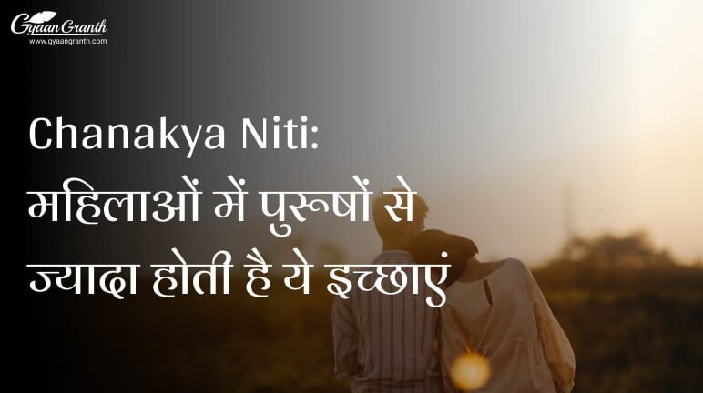 Chanakya Niti: महिलाओं में पुरूषों से ज्यादा होती है ये इच्छाएं