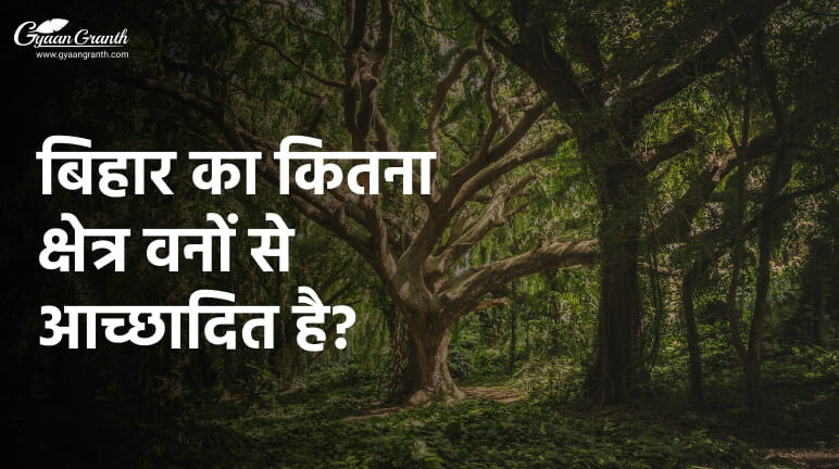 बिहार का कितना क्षेत्र वनों से आच्छादित है?
