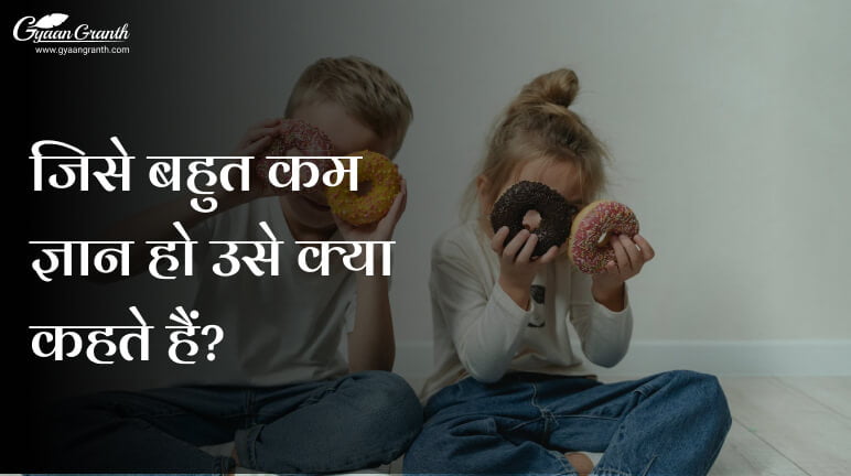 जिसे बहुत कम ज्ञान हो उसे क्या कहते हैं