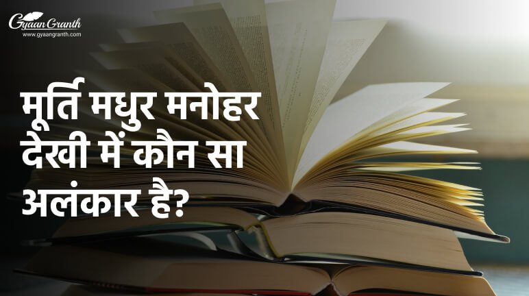 मूर्ति मधुर मनोहर देखी में कौन सा अलंकार है