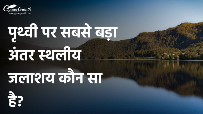 पृथ्वी पर सबसे बड़ा अंतर स्थलीय जलाशय कौन सा है?