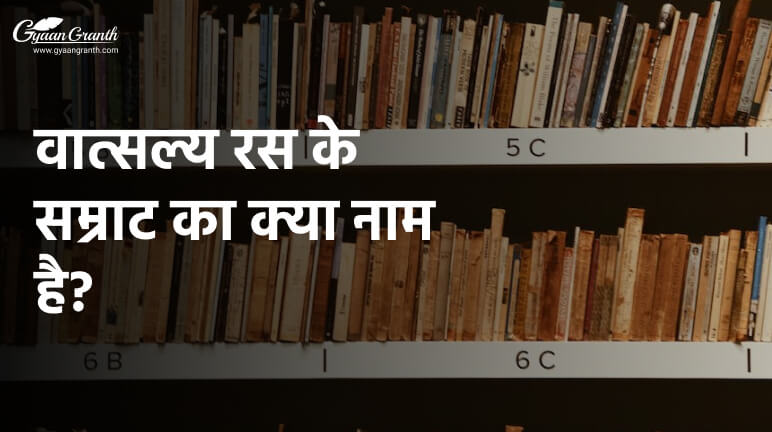 वात्सल्य रस के सम्राट का क्या नाम है?