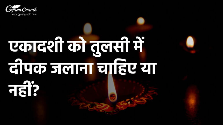 एकादशी को तुलसी में दीपक जलाना चाहिए या नहीं?