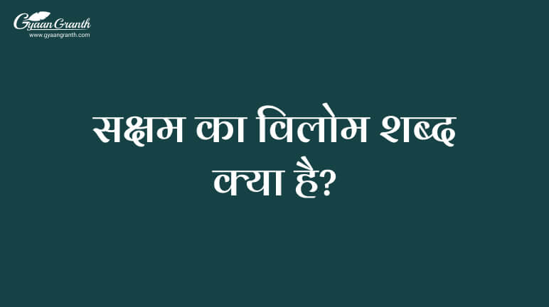 सक्षम का विलोम शब्द क्या है?