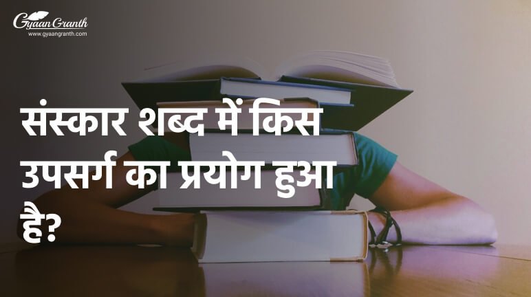 संस्कार शब्द में किस उपसर्ग का प्रयोग हुआ है?