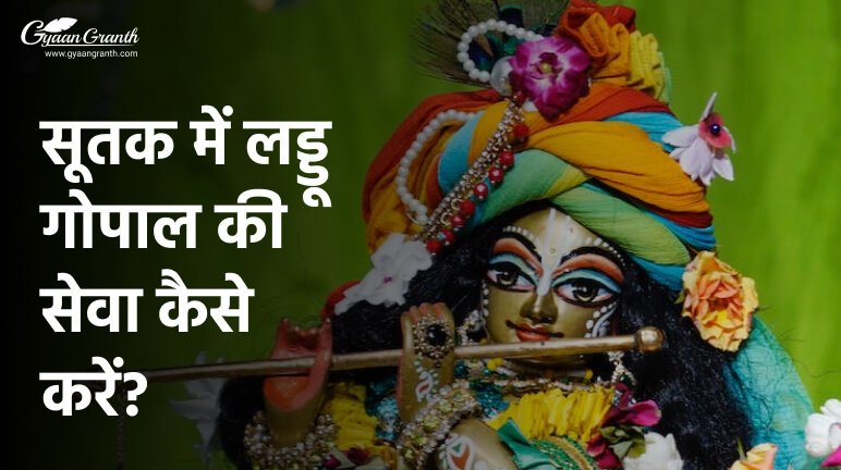 सूतक में लड्डू गोपाल की सेवा कैसे करें?