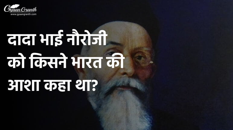 दादा भाई नौरोजी को किसने भारत की आशा कहा था?