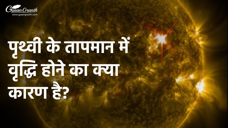 पृथ्वी के तापमान में वृद्धि होने का क्या कारण है?