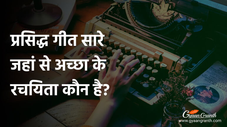 प्रसिद्ध गीत सारे जहां से अच्छा के रचयिता कौन है?