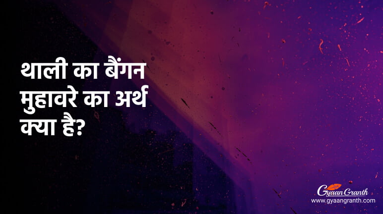 थाली का बैंगन मुहावरे का अर्थ क्या है