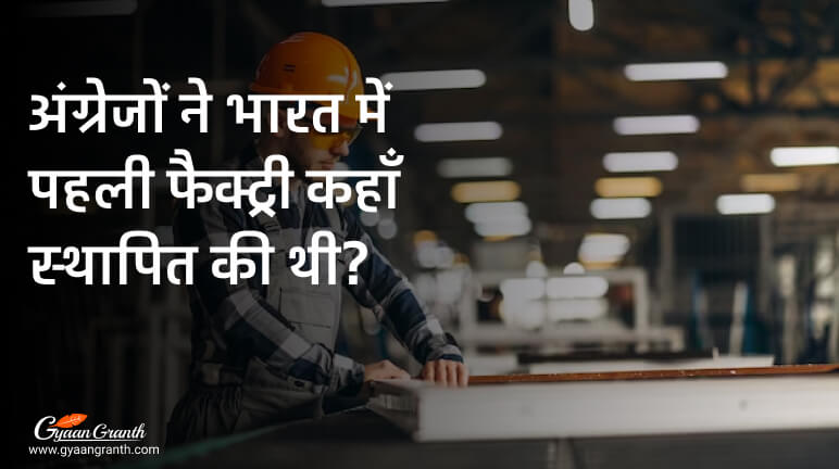 अंग्रेजों ने भारत में पहली फैक्ट्री कहाँ स्थापित की