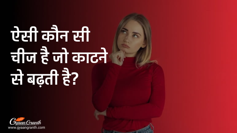 ऐसी कौन सी चीज है जो काटने से बढ़ती है