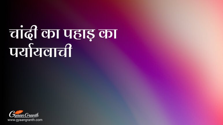 चांदी का पहाड़ का पर्यायवाची