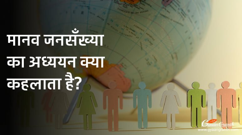 मानव जनसँख्या का अध्ययन क्या कहलाता है