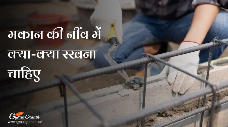 मकान की नींव में क्या-क्या रखना चाहिए