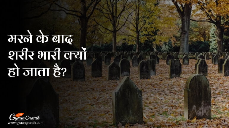 मरने के बाद शरीर भारी क्यों हो जाता है?