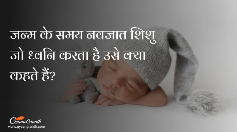 जन्म के समय नवजात शिशु जो ध्वनि करता है उसे क्या कहते हैं