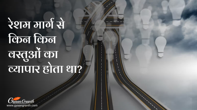 रेशम मार्ग से किन किन वस्तुओं का व्यापार होता था?