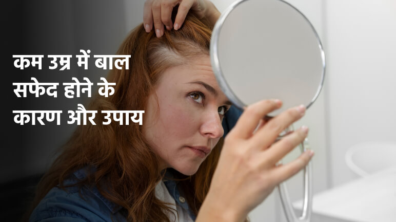कम उम्र में बाल सफेद होने के कारण और उपाय