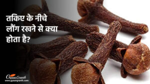 तकिए के नीचे लौंग रखने से क्या होता है